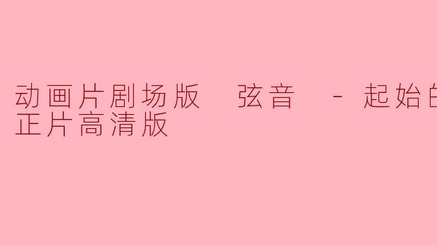 动画片剧场版 弦音 -起始的一箭-正片高清版